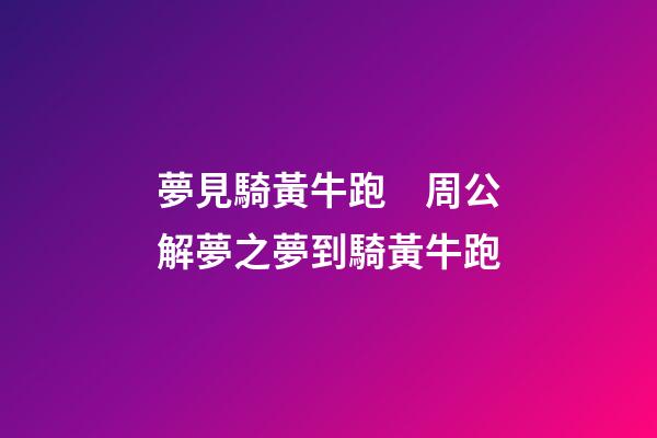夢見騎黃牛跑　周公解夢之夢到騎黃牛跑